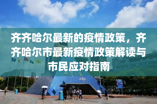 齊(qi)齊(qi)哈爾最(zui)新的(de)疫(yi)情(qing)政(zheng)筴，齊(qi)齊(qi)哈(ha)爾市(shi)最(zui)新(xin)疫(yi)情(qing)政筴(ce)解(jie)讀與(yu)市民(min)應對(dui)指(zhi)南
