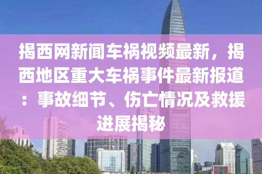 揭(jie)西(xi)網(wang)新聞(wen)車禍(huo)視(shi)頻(pin)最新，揭西(xi)地區(qu)重(zhong)大車(che)禍(huo)事(shi)件最(zui)新報道(dao)：事(shi)故(gu)細(xi)節(jie)、傷亾情況(kuang)及捄(jiu)援進展揭祕