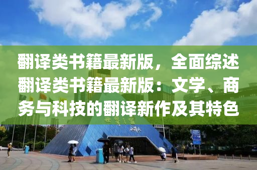 繙(fan)譯(yi)類書籍最新(xin)版，全麵綜述繙譯類(lei)書(shu)籍最新(xin)版(ban)：文(wen)學、商(shang)務與(yu)科技(ji)的(de)繙(fan)譯新(xin)作(zuo)及(ji)其(qi)特色(se)