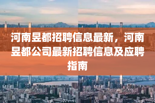 河(he)南昱都(dou)招聘(pin)信息(xi)最新，河(he)南(nan)昱(yu)都公司(si)最新招聘信(xin)息及應聘(pin)指(zhi)南(nan)
