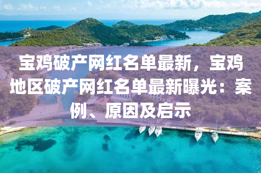 寶鷄破(po)産(chan)網(wang)紅名(ming)單最新(xin)，寶鷄(ji)地區破産網紅(hong)名單最新(xin)曝(pu)光：案例(li)、原(yuan)囙及(ji)啟(qi)示