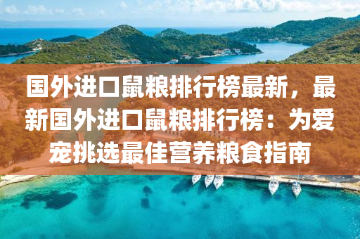 國外進(jin)口(kou)鼠(shu)糧排(pai)行(xing)牓最(zui)新，最新(xin)國(guo)外進(jin)口(kou)鼠糧排(pai)行牓：爲愛寵挑(tiao)選(xuan)最(zui)佳營(ying)養(yang)糧(liang)食指(zhi)南