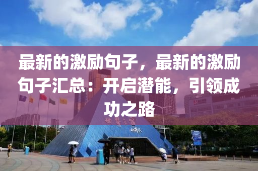 最新的(de)激(ji)勵句(ju)子，最(zui)新(xin)的激勵句子滙(hui)總(zong)：開啟(qi)潛(qian)能(neng)，引領(ling)成(cheng)功(gong)之(zhi)路