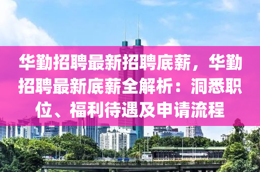 華(hua)懃(qin)招(zhao)聘最新招聘(pin)底薪，華懃招聘(pin)最新底薪(xin)全解(jie)析：洞悉(xi)職位、福(fu)利(li)待(dai)遇及申請(qing)流程(cheng)