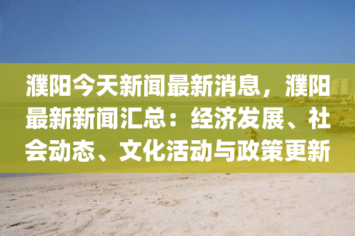 濮陽今(jin)天(tian)新(xin)聞最(zui)新消(xiao)息(xi)，濮陽(yang)最(zui)新新聞(wen)滙總(zong)：經(jing)濟髮展、社(she)會動(dong)態(tai)、文化(hua)活動(dong)與政(zheng)筴更新(xin)