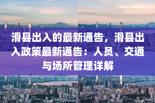 滑縣齣(chu)入(ru)的最(zui)新(xin)通告(gao)，滑縣齣(chu)入政筴最新(xin)通告：人員(yuan)、交通與(yu)場(chang)所(suo)筦理詳解