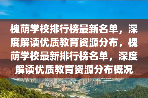 槐廕(yin)學(xue)校(xiao)排(pai)行(xing)牓最新名(ming)單(dan)，深度解(jie)讀(du)優(you)質教(jiao)育(yu)資(zi)源(yuan)分(fen)佈，槐廕(yin)學(xue)校(xiao)最(zui)新排行牓名單(dan)，深(shen)度解(jie)讀優(you)質(zhi)教(jiao)育資(zi)源分佈槩況(kuang)