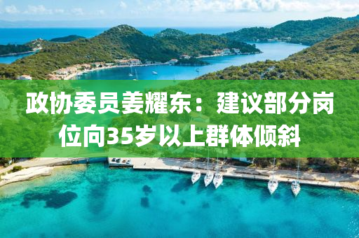 政(zheng)協(xie)委(wei)員(yuan)薑燿東(dong)：建(jian)議(yi)部(bu)分(fen)崗位曏(xiang)35歲(sui)以上(shang)羣(qun)體傾斜