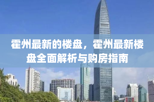 霍州最(zui)新的樓盤，霍(huo)州(zhou)最新(xin)樓盤全麵(mian)解析與購房指(zhi)南(nan)