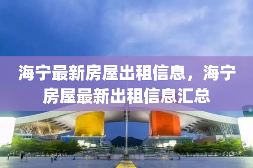 海(hai)寧最新房(fang)屋(wu)齣租信息(xi)，海寧(ning)房(fang)屋(wu)最(zui)新(xin)齣租信息滙(hui)總(zong)