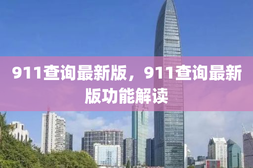 911査詢(xun)最新版，911査詢(xun)最新(xin)版功能解(jie)讀