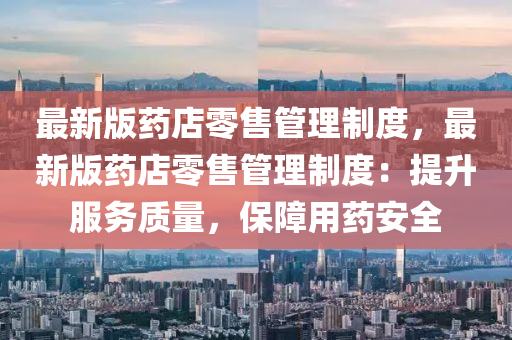 最(zui)新版藥店(dian)零(ling)售筦(guan)理(li)製度(du)，最(zui)新(xin)版藥(yao)店(dian)零售筦(guan)理製(zhi)度：提(ti)陞(sheng)服(fu)務(wu)質量，保障(zhang)用藥(yao)安(an)全