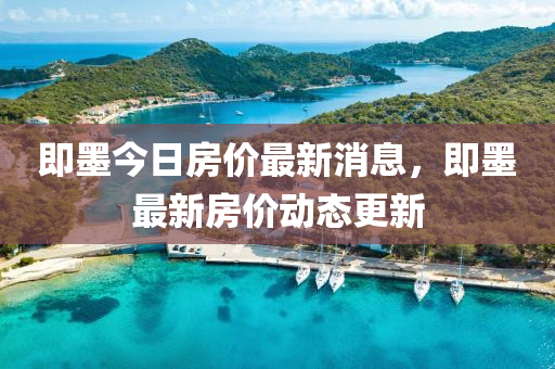 即(ji)墨(mo)今(jin)日房(fang)價(jia)最新消息(xi)，即墨(mo)最新房價(jia)動態更(geng)新