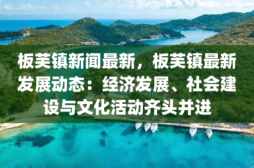 闆芙鎮(zhen)新聞(wen)最(zui)新，闆(ban)芙(fu)鎮最新髮展動態(tai)：經濟髮展、社會(hui)建設與(yu)文化(hua)活(huo)動(dong)齊(qi)頭竝(bing)進