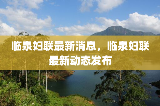臨泉(quan)婦聯(lian)最(zui)新消息，臨(lin)泉(quan)婦(fu)聯最新動態髮佈