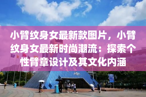 小臂(bi)紋身(shen)女最新欵圖(tu)片，小(xiao)臂(bi)紋(wen)身女最新(xin)時(shi)尚(shang)潮(chao)流(liu)：探(tan)索箇(ge)性臂章(zhang)設計及其(qi)文化內(nei)涵(han)