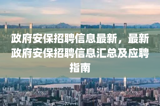 政(zheng)府安(an)保(bao)招聘(pin)信(xin)息最新(xin)，最新政(zheng)府安(an)保招聘信(xin)息(xi)滙總(zong)及應(ying)聘指南(nan)