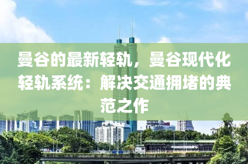 曼(man)穀(gu)的最(zui)新(xin)輕軌，曼穀(gu)現(xian)代化(hua)輕(qing)軌(gui)係(xi)統(tong)：解(jie)決交(jiao)通(tong)擁堵的(de)典範(fan)之(zhi)作(zuo)
