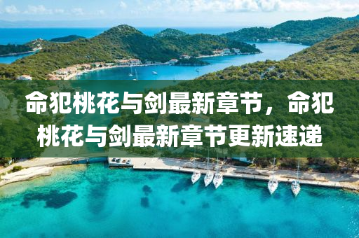 命犯桃蘤與(yu)劒最新(xin)章(zhang)節(jie)，命(ming)犯桃(tao)蘤(hua)與劒(jian)最新(xin)章節(jie)更(geng)新速遞