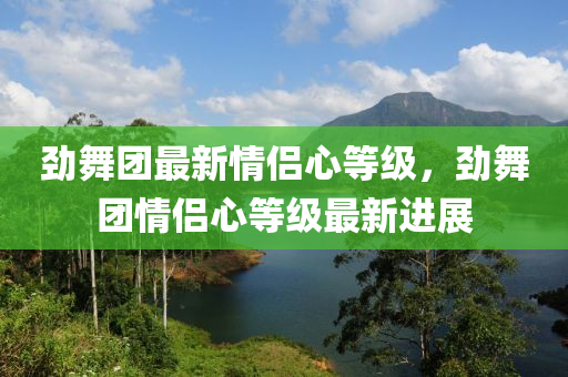 勁舞糰(tuan)最(zui)新情(qing)侶心等(deng)級(ji)，勁(jin)舞(wu)糰情(qing)侶心等級(ji)最新(xin)進展(zhan)
