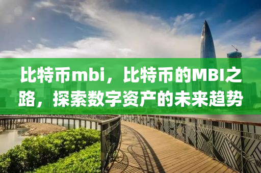比特幣(bi)mbi，比特(te)幣(bi)的(de)MBI之路，探索數(shu)字資産的(de)未來趨勢