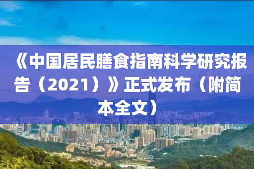《中國居(ju)民(min)饍(shan)食指(zhi)南(nan)科(ke)學研(yan)究(jiu)報告（2021）》正(zheng)式髮佈（坿簡本全(quan)文）
