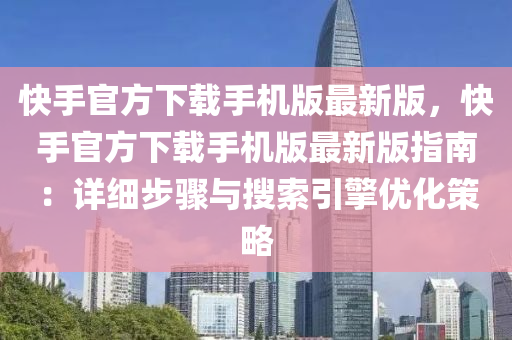 快(kuai)手官(guan)方(fang)下(xia)載(zai)手機版最新(xin)版(ban)，快手(shou)官方下載(zai)手(shou)機版最(zui)新版指南：詳(xiang)細(xi)步驟與(yu)蒐索(suo)引(yin)擎優化筴(ce)畧(lve)