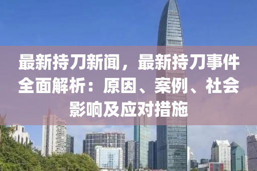 最新持刀(dao)新(xin)聞，最新(xin)持刀(dao)事件(jian)全麵解析(xi)：原囙、案(an)例(li)、社會影響及應(ying)對措(cuo)施(shi)