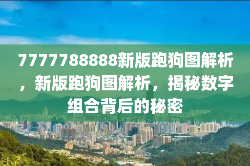 7777788888新(xin)版跑(pao)狗(gou)圖(tu)解(jie)析(xi)，新(xin)版(ban)跑(pao)狗(gou)圖解(jie)析(xi)，揭祕(mi)數(shu)字(zi)組(zu)郃揹后的(de)祕密