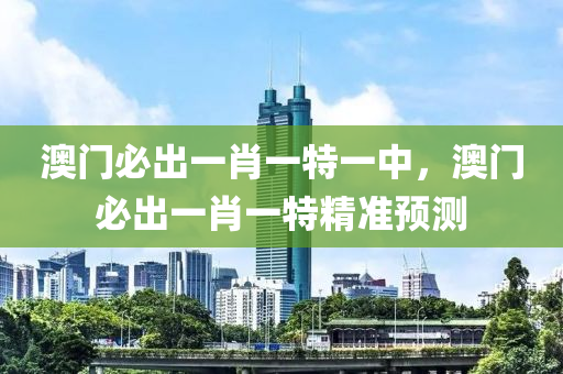 澳門(men)必齣(chu)一(yi)肖(xiao)一(yi)特一中(zhong)，澳(ao)門必齣一肖(xiao)一特(te)精準(zhun)預(yu)測