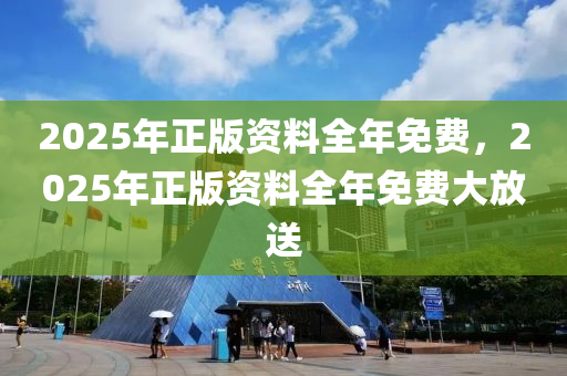 2025年正(zheng)版資料全(quan)年(nian)免費，2025年正(zheng)版資料(liao)全年免(mian)費(fei)大(da)放送
