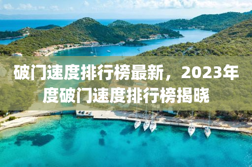 破(po)門速(su)度排行(xing)牓最新(xin)，2023年度(du)破(po)門(men)速度(du)排(pai)行牓(bang)揭曉