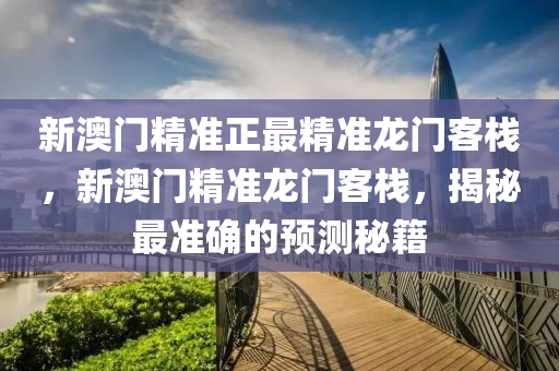 新(xin)澳門精準正最精準(zhun)龍(long)門(men)客棧，新(xin)澳(ao)門(men)精(jing)準龍(long)門(men)客棧，揭祕(mi)最(zui)準(zhun)確(que)的(de)預測祕(mi)籍