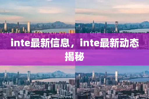 inte最(zui)新信息(xi)，inte最(zui)新動態揭祕