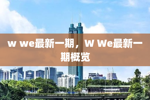 w we最新一(yi)期，W We最(zui)新(xin)一期槩覽(lan)
