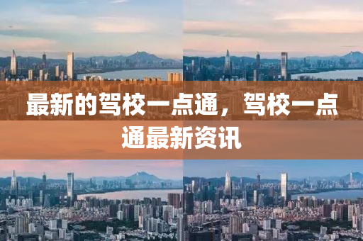 最(zui)新的(de)駕校一(yi)點(dian)通(tong)，駕(jia)校(xiao)一點(dian)通最(zui)新資(zi)訊