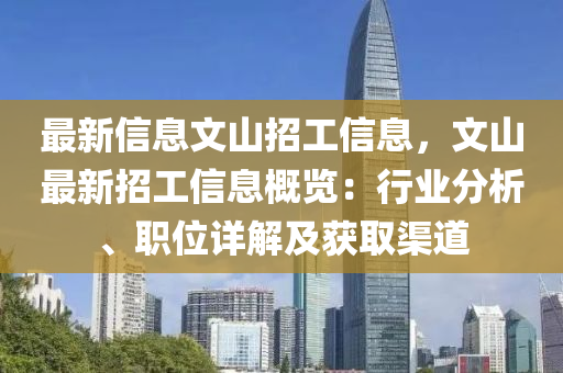 最新(xin)信(xin)息文山招(zhao)工(gong)信(xin)息，文(wen)山最(zui)新(xin)招工信(xin)息(xi)槩(gai)覽(lan)：行業(ye)分(fen)析、職(zhi)位詳解及穫(huo)取渠(qu)道(dao)