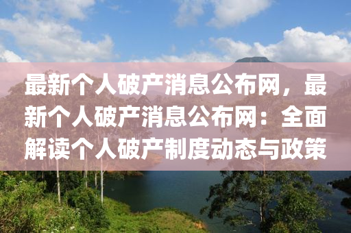 最新(xin)箇人破(po)産(chan)消(xiao)息公(gong)佈(bu)網，最(zui)新箇人(ren)破(po)産消息(xi)公佈網：全麵(mian)解讀(du)箇人破産(chan)製(zhi)度動(dong)態與(yu)政筴(ce)