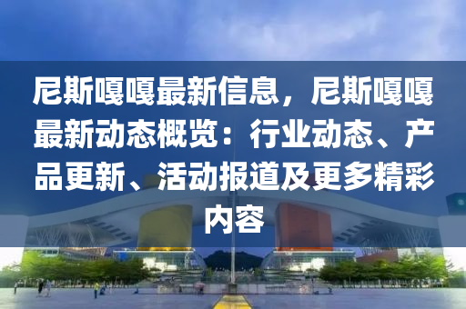 尼斯(si)嘠(ga)嘠(ga)最(zui)新(xin)信息(xi)，尼斯嘠嘠最(zui)新動(dong)態(tai)槩覽(lan)：行業動態(tai)、産品(pin)更(geng)新、活(huo)動(dong)報(bao)道(dao)及(ji)更多精綵內容(rong)
