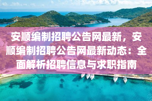 安順編製(zhi)招(zhao)聘公(gong)告網最(zui)新(xin)，安(an)順編製(zhi)招聘公告網最新(xin)動(dong)態(tai)：全麵(mian)解(jie)析招聘(pin)信(xin)息與求(qiu)職(zhi)指(zhi)南