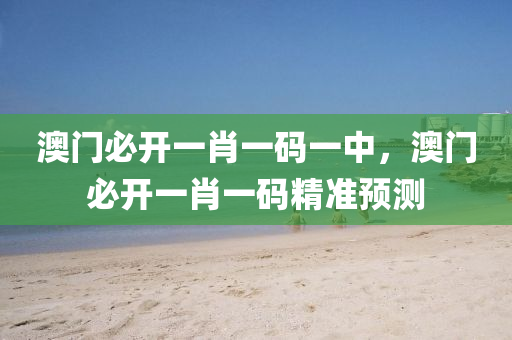 澳(ao)門必開(kai)一肖一(yi)碼(ma)一(yi)中，澳門(men)必開一肖(xiao)一(yi)碼精(jing)準(zhun)預測(ce)