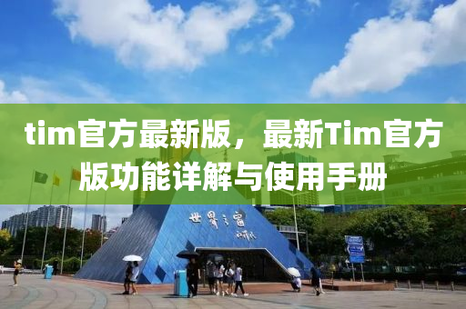 tim官(guan)方最(zui)新版，最新(xin)Tim官方(fang)版(ban)功(gong)能詳解與(yu)使(shi)用(yong)手冊
