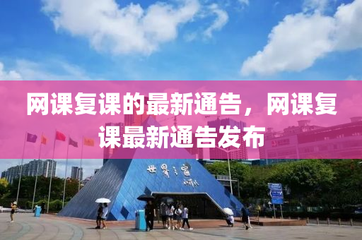 網課(ke)復(fu)課的(de)最(zui)新(xin)通告(gao)，網(wang)課復(fu)課最新(xin)通告髮佈