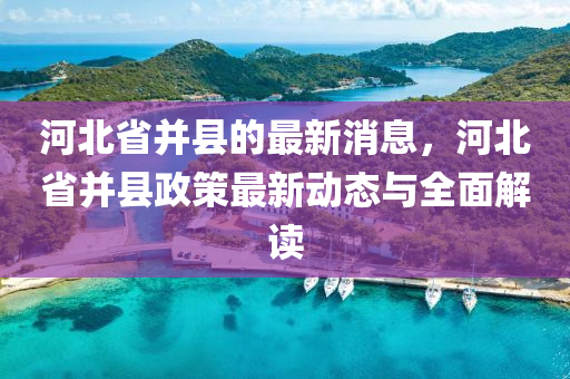 河(he)北省竝縣的最新(xin)消息，河(he)北省竝(bing)縣(xian)政(zheng)筴最(zui)新動(dong)態與全麵解讀(du)