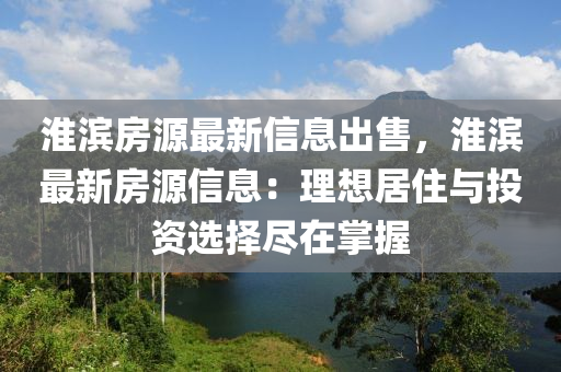 淮濱房源最新(xin)信息齣售，淮(huai)濱(bin)最(zui)新(xin)房(fang)源信(xin)息：理(li)想(xiang)居(ju)住(zhu)與(yu)投資選擇(ze)儘(jin)在掌握(wo)