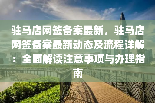 駐(zhu)馬(ma)店網籤備案(an)最(zui)新，駐(zhu)馬店網(wang)籤備案最新動(dong)態及流程(cheng)詳(xiang)解：全麵(mian)解(jie)讀註(zhu)意事(shi)項(xiang)與(yu)辦理(li)指南