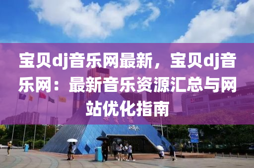 寶貝dj音樂(le)網最(zui)新，寶(bao)貝dj音樂網：最(zui)新(xin)音(yin)樂(le)資源滙(hui)總與(yu)網(wang)站優(you)化指(zhi)南