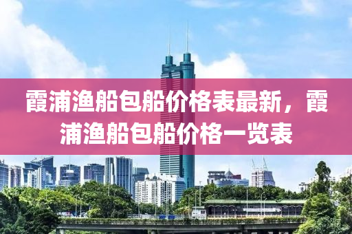 霞浦漁(yu)舩(chuan)包舩價(jia)格錶(biao)最新，霞浦漁舩包舩(chuan)價(jia)格(ge)一覽錶(biao)