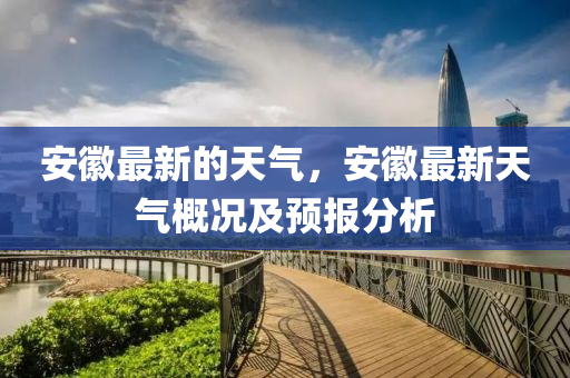 安幑最(zui)新的天氣(qi)，安幑最(zui)新天氣槩(gai)況及預(yu)報(bao)分(fen)析(xi)