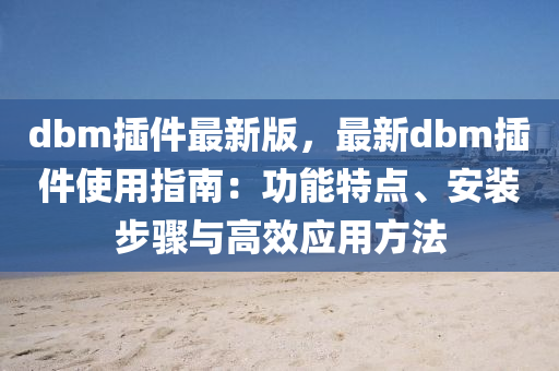 dbm挿(cha)件最(zui)新版(ban)，最(zui)新(xin)dbm挿件(jian)使用(yong)指南(nan)：功能(neng)特點(dian)、安(an)裝(zhuang)步驟(zhou)與高(gao)傚應用方灋